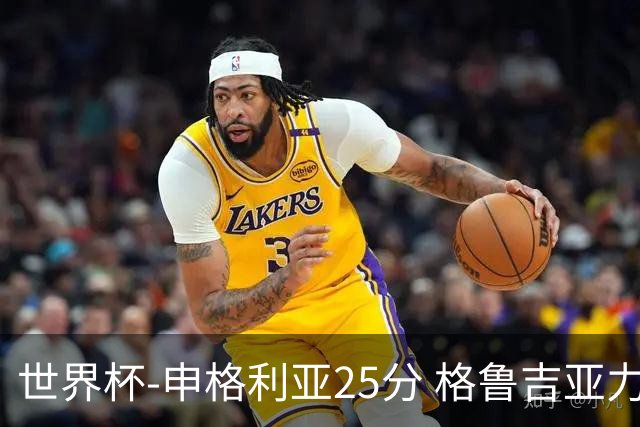 世界杯-申格利亚25分 格鲁吉亚力克委内瑞拉