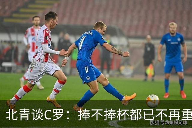 北青谈C罗：捧不捧杯都已不再重要，传奇早已铸就