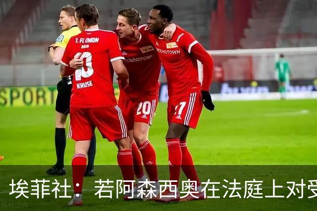 埃菲社：若阿森西奥在法庭上对受害者道歉，检方愿撤销监禁判决