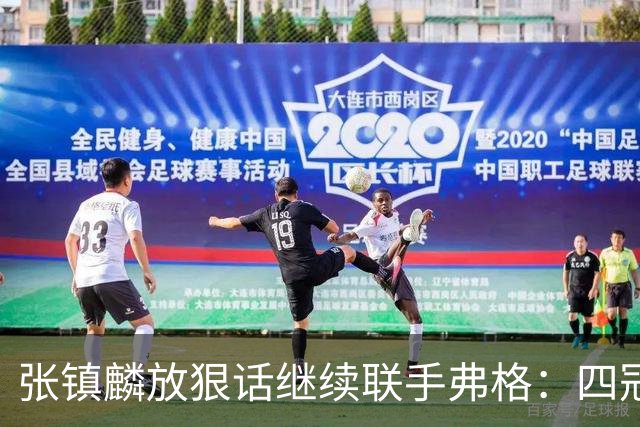张镇麟放狠话继续联手弗格：四冠只是开始想要拿更多！两人关系不止是抱大腿