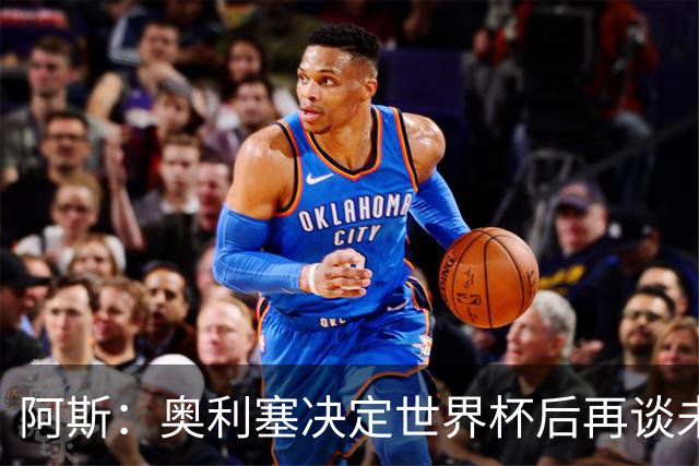 阿斯：奥利塞决定世界杯后再谈未来，皇马巴黎英超都在密切关注